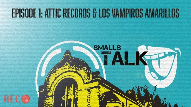 SMALLS TALK: Episode 1 - Attic Records &amp; Los Vampiros Amarillos